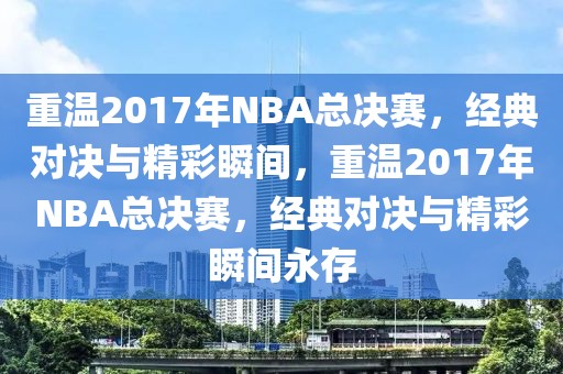 重温2017年NBA总决赛，经典对决与精彩瞬间，重温2017年NBA总决赛，经典对决与精彩瞬间永存