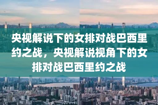 央视解说下的女排对战巴西里约之战，央视解说视角下的女排对战巴西里约之战