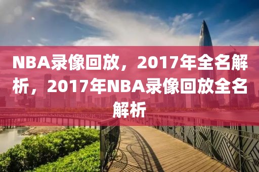 NBA录像回放，2017年全名解析，2017年NBA录像回放全名解析