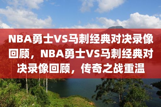 NBA勇士VS马刺经典对决录像回顾，NBA勇士VS马刺经典对决录像回顾，传奇之战重温