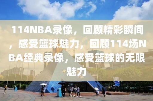 114NBA录像，回顾精彩瞬间，感受篮球魅力，回顾114场NBA经典录像，感受篮球的无限魅力