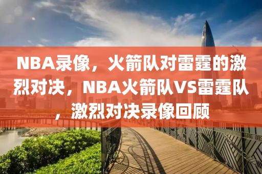 NBA录像，火箭队对雷霆的激烈对决，NBA火箭队VS雷霆队，激烈对决录像回顾