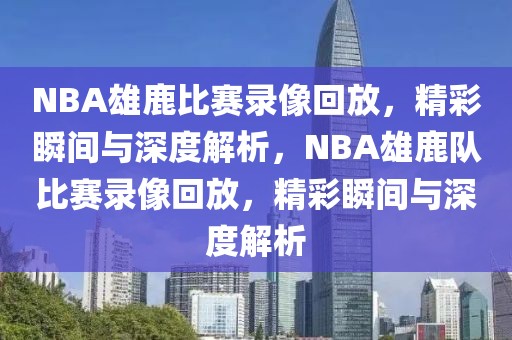 NBA雄鹿比赛录像回放，精彩瞬间与深度解析，NBA雄鹿队比赛录像回放，精彩瞬间与深度解析