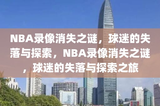 NBA录像消失之谜，球迷的失落与探索，NBA录像消失之谜，球迷的失落与探索之旅