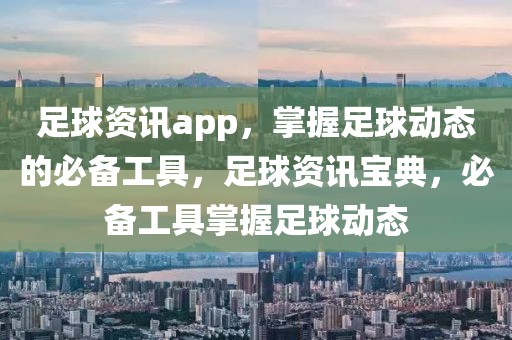 足球资讯app，掌握足球动态的必备工具，足球资讯宝典，必备工具掌握足球动态