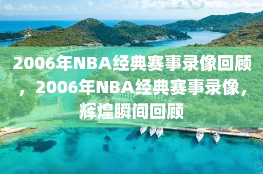 2006年NBA经典赛事录像回顾，2006年NBA经典赛事录像，辉煌瞬间回顾