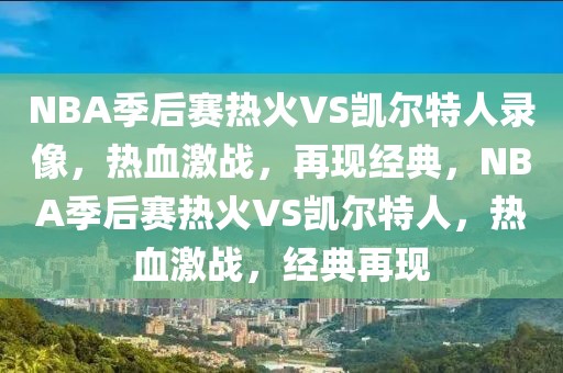 NBA季后赛热火VS凯尔特人录像，热血激战，再现经典，NBA季后赛热火VS凯尔特人，热血激战，经典再现