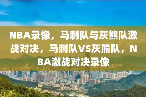 NBA录像，马刺队与灰熊队激战对决，马刺队VS灰熊队，NBA激战对决录像