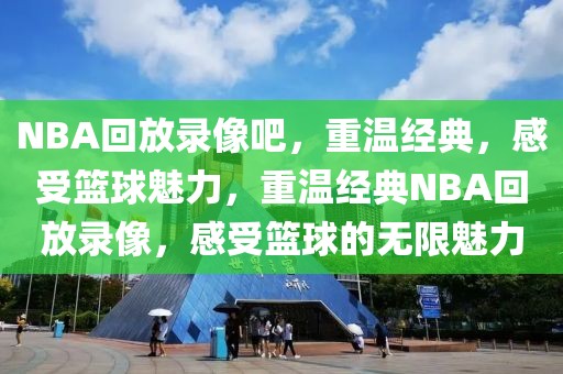 NBA回放录像吧，重温经典，感受篮球魅力，重温经典NBA回放录像，感受篮球的无限魅力