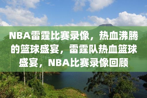 NBA雷霆比赛录像，热血沸腾的篮球盛宴，雷霆队热血篮球盛宴，NBA比赛录像回顾