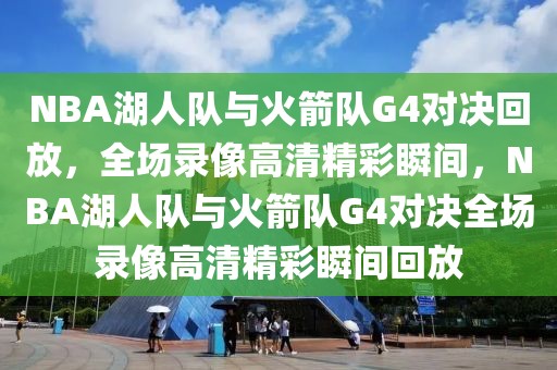 NBA湖人队与火箭队G4对决回放，全场录像高清精彩瞬间，NBA湖人队与火箭队G4对决全场录像高清精彩瞬间回放