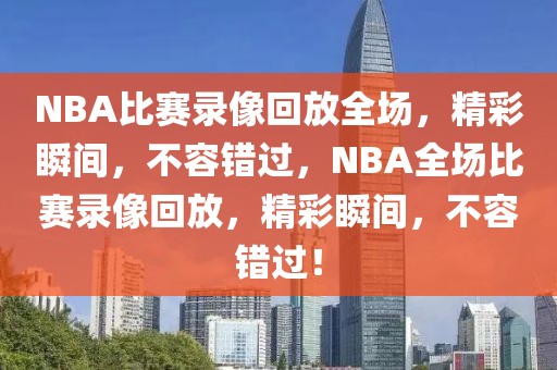 NBA比赛录像回放全场，精彩瞬间，不容错过，NBA全场比赛录像回放，精彩瞬间，不容错过！