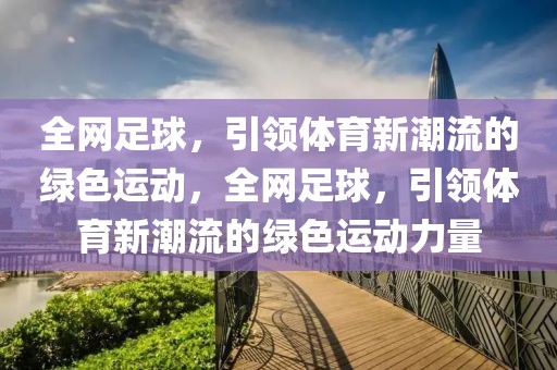 全网足球，引领体育新潮流的绿色运动，全网足球，引领体育新潮流的绿色运动力量