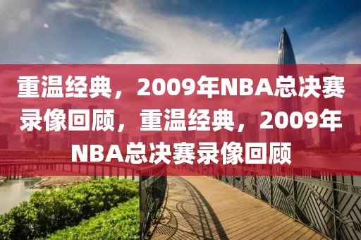 重温经典，2009年NBA总决赛录像回顾，重温经典，2009年NBA总决赛录像回顾