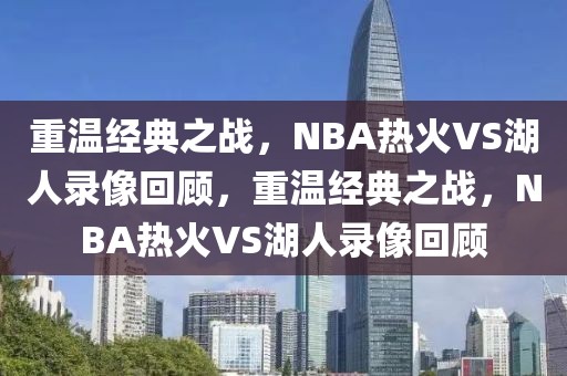 重温经典之战，NBA热火VS湖人录像回顾，重温经典之战，NBA热火VS湖人录像回顾