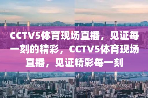 CCTV5体育现场直播，见证每一刻的精彩，CCTV5体育现场直播，见证精彩每一刻