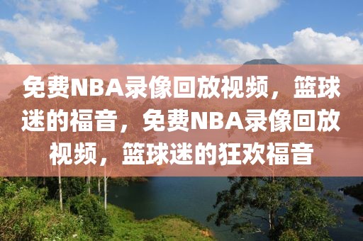 免费NBA录像回放视频，篮球迷的福音，免费NBA录像回放视频，篮球迷的狂欢福音