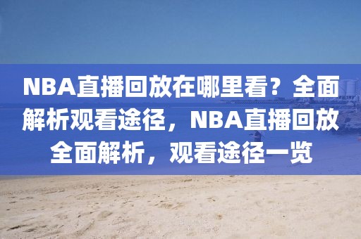 NBA直播回放在哪里看？全面解析观看途径，NBA直播回放全面解析，观看途径一览