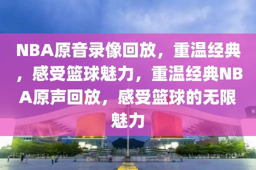 NBA原音录像回放，重温经典，感受篮球魅力，重温经典NBA原声回放，感受篮球的无限魅力