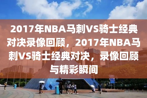 2017年NBA马刺VS骑士经典对决录像回顾，2017年NBA马刺VS骑士经典对决，录像回顾与精彩瞬间