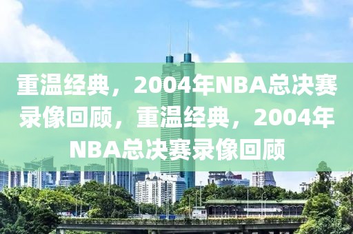 重温经典，2004年NBA总决赛录像回顾，重温经典，2004年NBA总决赛录像回顾