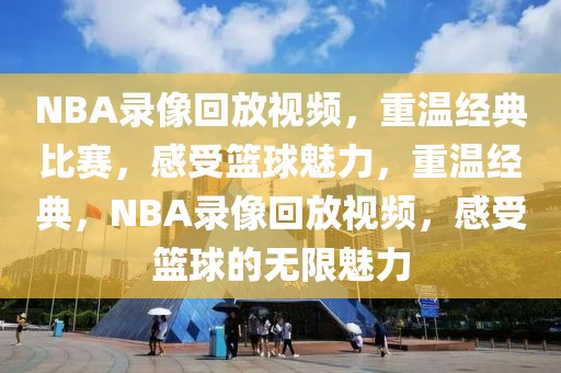 NBA录像回放视频，重温经典比赛，感受篮球魅力，重温经典，NBA录像回放视频，感受篮球的无限魅力