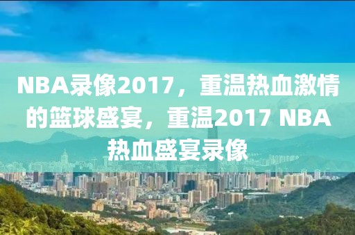 NBA录像2017，重温热血激情的篮球盛宴，重温2017 NBA热血盛宴录像