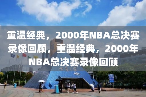 重温经典，2000年NBA总决赛录像回顾，重温经典，2000年NBA总决赛录像回顾