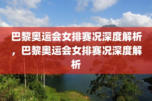 巴黎奥运会女排赛况深度解析，巴黎奥运会女排赛况深度解析