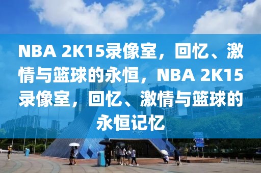 NBA 2K15录像室，回忆、激情与篮球的永恒，NBA 2K15录像室，回忆、激情与篮球的永恒记忆