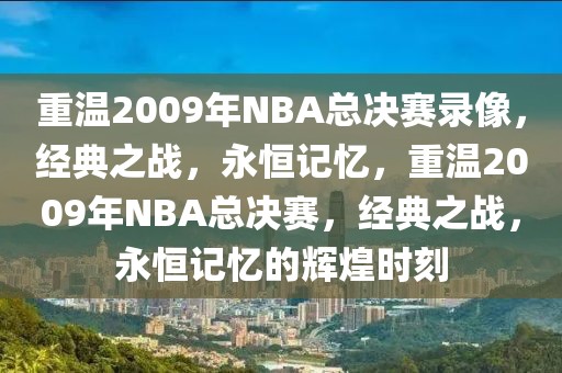 重温2009年NBA总决赛录像，经典之战，永恒记忆，重温2009年NBA总决赛，经典之战，永恒记忆的辉煌时刻