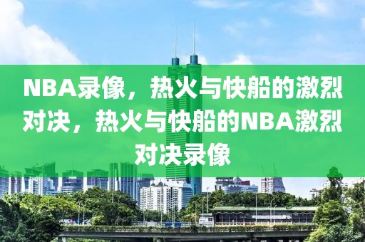 NBA录像，热火与快船的激烈对决，热火与快船的NBA激烈对决录像