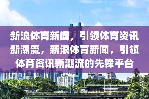 新浪体育新闻，引领体育资讯新潮流，新浪体育新闻，引领体育资讯新潮流的先锋平台