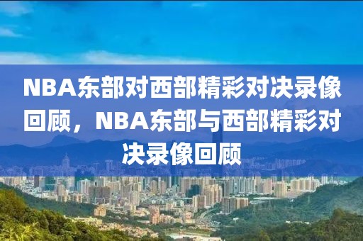 NBA东部对西部精彩对决录像回顾，NBA东部与西部精彩对决录像回顾