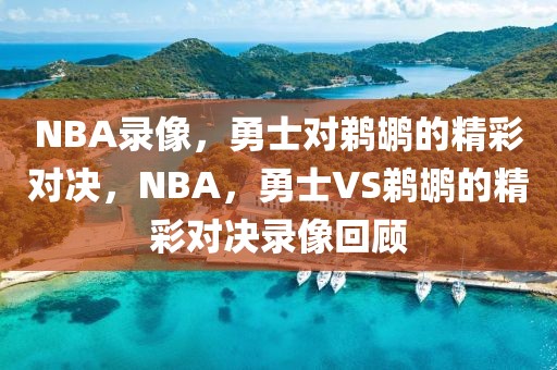 NBA录像，勇士对鹈鹕的精彩对决，NBA，勇士VS鹈鹕的精彩对决录像回顾