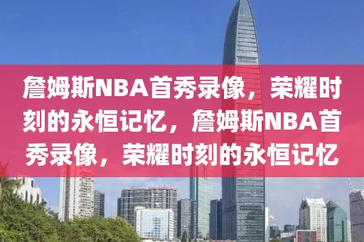 詹姆斯NBA首秀录像，荣耀时刻的永恒记忆，詹姆斯NBA首秀录像，荣耀时刻的永恒记忆