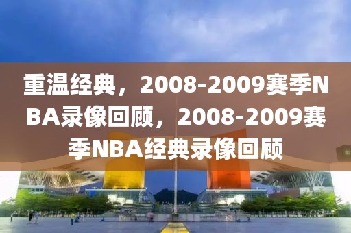 重温经典，2008-2009赛季NBA录像回顾，2008-2009赛季NBA经典录像回顾