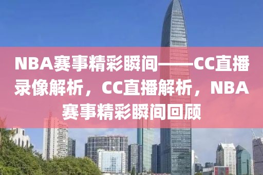 NBA赛事精彩瞬间——CC直播录像解析，CC直播解析，NBA赛事精彩瞬间回顾