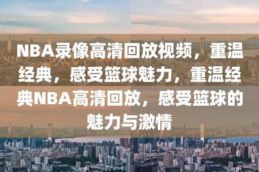 NBA录像高清回放视频，重温经典，感受篮球魅力，重温经典NBA高清回放，感受篮球的魅力与激情