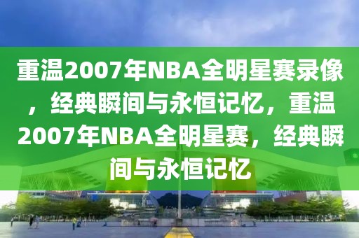 重温2007年NBA全明星赛录像，经典瞬间与永恒记忆，重温2007年NBA全明星赛，经典瞬间与永恒记忆