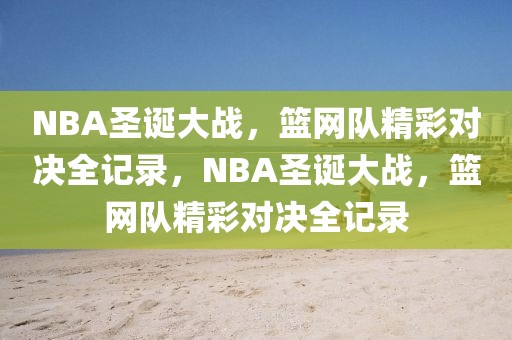 NBA圣诞大战，篮网队精彩对决全记录，NBA圣诞大战，篮网队精彩对决全记录