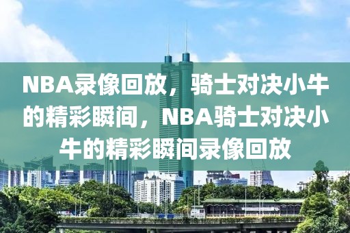 NBA录像回放，骑士对决小牛的精彩瞬间，NBA骑士对决小牛的精彩瞬间录像回放