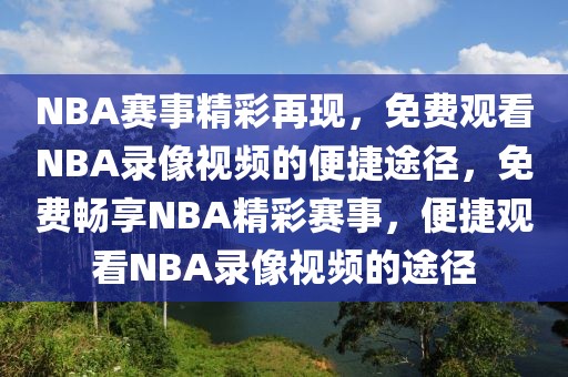 NBA赛事精彩再现，免费观看NBA录像视频的便捷途径，免费畅享NBA精彩赛事，便捷观看NBA录像视频的途径