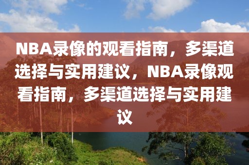 NBA录像的观看指南，多渠道选择与实用建议，NBA录像观看指南，多渠道选择与实用建议