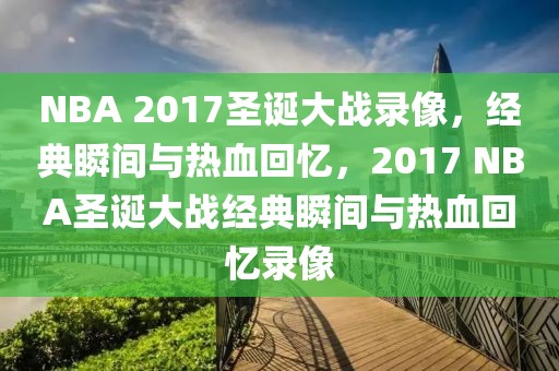 NBA 2017圣诞大战录像，经典瞬间与热血回忆，2017 NBA圣诞大战经典瞬间与热血回忆录像