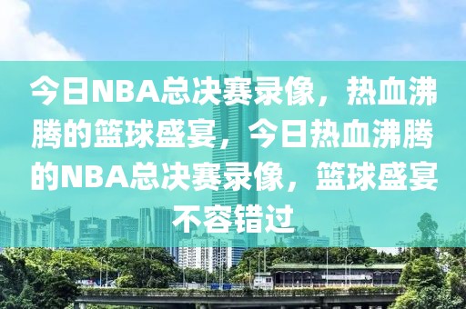 今日NBA总决赛录像，热血沸腾的篮球盛宴，今日热血沸腾的NBA总决赛录像，篮球盛宴不容错过