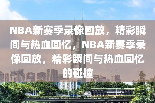 NBA新赛季录像回放，精彩瞬间与热血回忆，NBA新赛季录像回放，精彩瞬间与热血回忆的碰撞