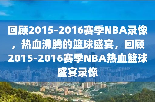 回顾2015-2016赛季NBA录像，热血沸腾的篮球盛宴，回顾2015-2016赛季NBA热血篮球盛宴录像