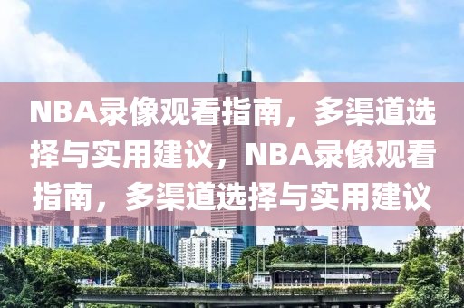 NBA录像观看指南，多渠道选择与实用建议，NBA录像观看指南，多渠道选择与实用建议