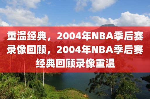 重温经典，2004年NBA季后赛录像回顾，2004年NBA季后赛经典回顾录像重温